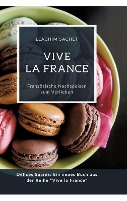 Vive la France: Französische Nachspeisen zum Verlieben: Délices Sucrés: Ein neues Buch aus der Reihe "Vive la France" - Leachim Sachet - cover