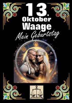 13. Oktober, mein Geburtstag: Geboren im Zeichen der Waage. Meine Eigenschaften und Charakterzüge, meine Stärken und Schwächen, meine Geburtstagsbegleiter und historische Ereignisse. - Andreas Kühnemann - cover