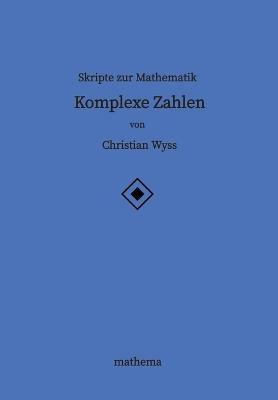 Skripte zur Mathematik - Komplexe Zahlen - Christian Wyss - cover