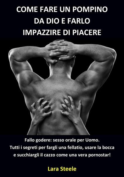Come fare un Pompino da Dio e farlo Impazzire di Piacere - Lara Steel - ebook
