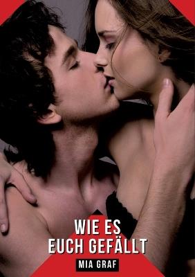 Wie es euch gefällt: Geschichten mit explizitem Sex für Erwachsene - Mia Graf - cover