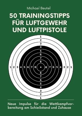 50 Trainingstipps für Luftgewehr und Luftpistole: Neue Impulse für die Wettkampfvorbereitung am Schießstand und Zuhause - Michael Beutel - cover