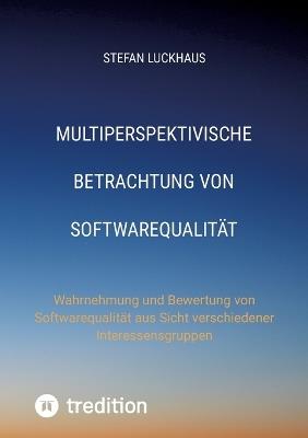 Multiperspektivische Betrachtung von Softwarequalität: Wahrnehmung und Bewertung von Softwarequalität aus Sicht verschiedener Interessensgruppen - Stefan Luckhaus - cover