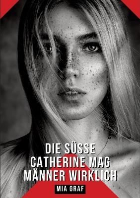 Die süße Catherine mag Männer wirklich: Geschichten mit explizitem Sex für Erwachsene - Mia Graf - cover
