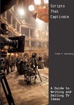 Scripts That Captivate: A Guide to Writing and Selling TV Ideas