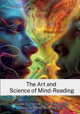 The Art and Science of Mind-Reading: Guide to Theories, Techniques, and Applications of Mind-Reading - Xavier X Burrows - cover