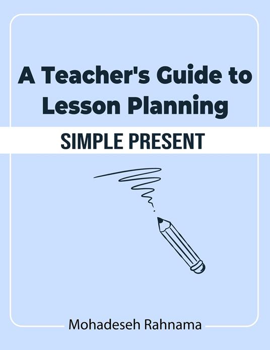 A Teacher's Guide to Lesson Planning: Simple Present - Mohadeseh Rahnama - ebook