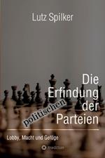 Die Erfindung der politischen Parteien: Lobby, Macht und Gefüge