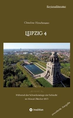 Leipzig 4: Während der Schreckenstage der Schlacht im Monat Oktober 1813 (erweiterte Ausgabe) - Claudine Hirschmann - cover