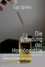 Die Erfindung der Homöopathie: Dosierung, Therapie und Heilung