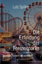 Die Erfindung der Freizeitparks: Vergnügen, Kurzweil und Abenteuer