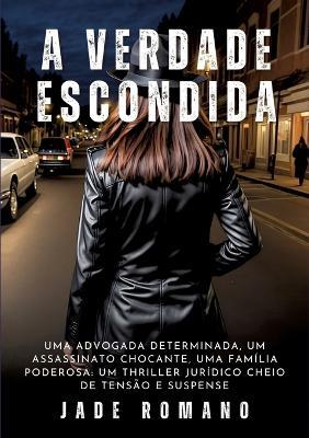 A Verdade Escondida: Uma advogada determinada, um assassinato chocante, uma família poderosa: um thriller jurídico cheio de tensão e suspense - Jade Romano - cover