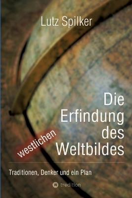 Die Erfindung des westlichen Weltbildes: Traditionen, Denker und ein Plan - Lutz Spilker - cover
