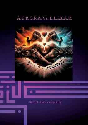 A.U.R.O.R.A. vs. E.L.I.X.A.R. Kampf - Liebe - Vergebung: Im dritten Band entfaltet sich die ganze destruktive Kraft von E.L.I.X.A.R. Alles erscheint vergeblich, doch die Liebe zwischen Sarah und A.U.R.O.R.A. leistet Widerstand. - Klaus Hartmann - cover