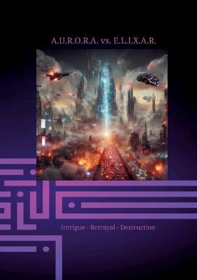 A.U.R.O.R.A. vs. E.L.I.X.A.R. Intrigue - Betrayal - Destruction: In the second volume of the trilogy, E.L.I.X.A.R. fully unleashes his negative energy. He plunges nations into chaos and destroys lives and future prospects. - Klaus Hartmann - cover