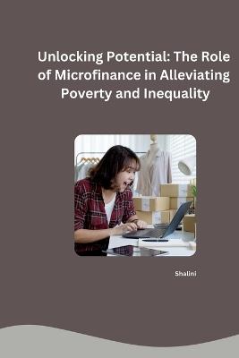 Unlocking Potential: The Role of Microfinance in Alleviating Poverty and Inequality - Shalini - cover