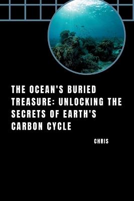 The Ocean's Buried Treasure: Unlocking the Secrets of Earth's Carbon Cycle - Chris - cover