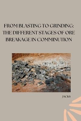 From Blasting to Grinding: The Different Stages of Ore Breakage in Comminution - Jacks - cover