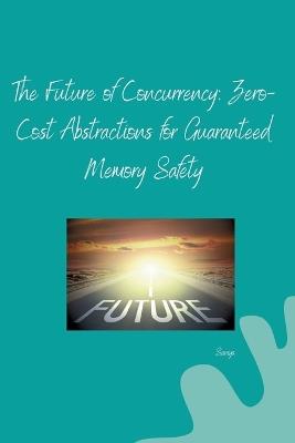 The Future of Concurrency: Zero-Cost Abstractions for Guaranteed Memory Safety - Saniya - cover