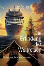 Die Erfindung der Weltreisen: Globetrotter, Ferne und Horizont