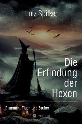 Die Erfindung der Hexen: Flammen, Fluch und Zauber - Lutz Spilker - cover