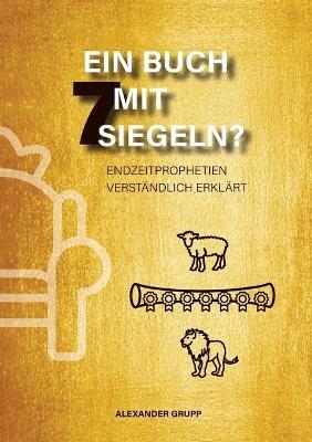 Ein Buch mit 7 Siegeln?: Endzeitprophetien verständlich erklärt - Alexander Grupp - cover