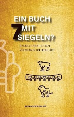 Ein Buch mit 7 Siegeln?: Endzeitprophetien verständlich erklärt - Alexander Grupp - cover