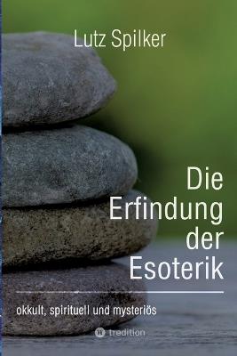 Die Erfindung der Esoterik: okkult, spirituell und mysteriös - Lutz Spilker - cover