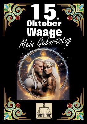 15. Oktober, mein Geburtstag: Geboren im Zeichen der Waage. Meine Eigenschaften und Charakterzüge, meine Stärken und Schwächen, meine Geburtstagsbegleiter und historische Ereignisse. - Andreas Kühnemann - cover