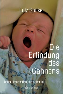 Die Erfindung des Gähnens: Reflex, Information und Animation - Lutz Spilker - cover