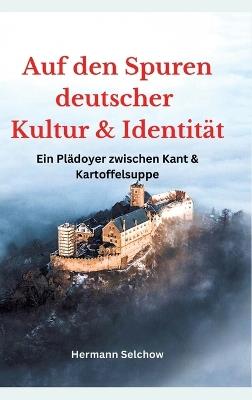 Auf den Spuren deutscher Kultur und Identität: Ein Plädoyer zwischen Kant und Kartoffelsuppe - Hermann Selchow - cover