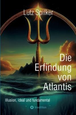 Die Erfindung von Atlantis: Illusion, ideal und fundamental - Lutz Spilker - cover
