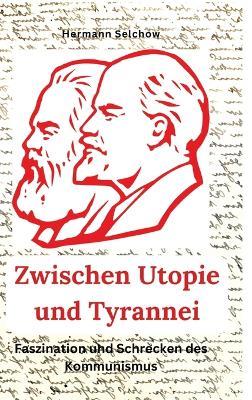 Zwischen Utopie und Tyrannei: Faszination und Schrecken des Kommunismus - Hermann Selchow - cover