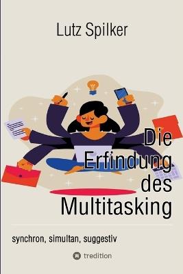 Die Erfindung des Multitasking: synchron, simultan, suggestiv - Lutz Spilker - cover
