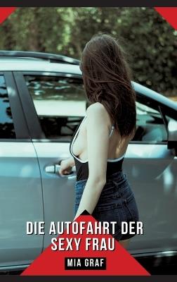 Die Autofahrt der sexy Frau: Geschichten mit explizitem Sex für Erwachsene - Mia Graf - cover