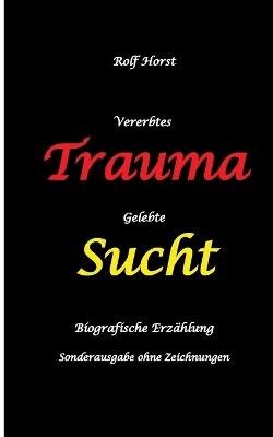 Vererbtes Trauma - Gelebte Sucht: Suizid, Sucht, uneheliche Kinder, Patchwork Familie, Fassade, Lügen, Versagensängste, Scheidungen, Trauma, Psychotherapie, Psychosomatische Reha, Alkohol, Musik: Sonderausgabe - ohne Zeichnungen vom Autor - Rolf Horst - cover