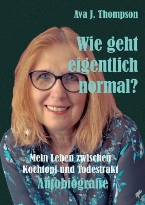 Wie geht eigentlich normal?: Mein Leben zwischen Kochtopf und Todestrakt - Ava J Thompson - cover