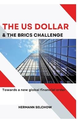 The US Dollar and the BRICS Challenge: Towards a new global financial order - Hermann Selchow - cover