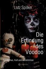 Die Erfindung des Voodoo: Spiritismus, Kult und Geheimnisse