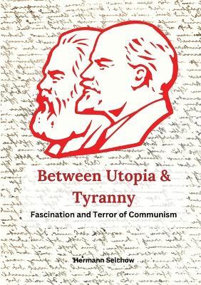 Between Utopia and Tyranny: The Fascination and Horror of Communism - Hermann Selchow - cover