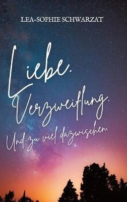Liebe. Verzweiflung. Und zu viel dazwischen. - Lea-Sophie Schwarzat - cover