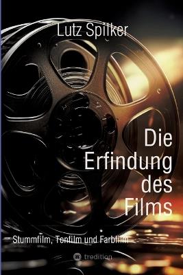 Die Erfindung des Films: Stummfilm, Tonfilm und Farbfilm - Lutz Spilker - cover