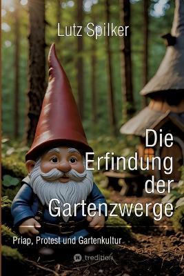 Die Erfindung der Gartenzwerge: Priap, Protest und Gartenkultur - Lutz Spilker - cover