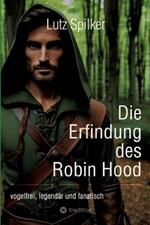 Die Erfindung des Robin Hood: vogelfrei, legendär und fanatisch