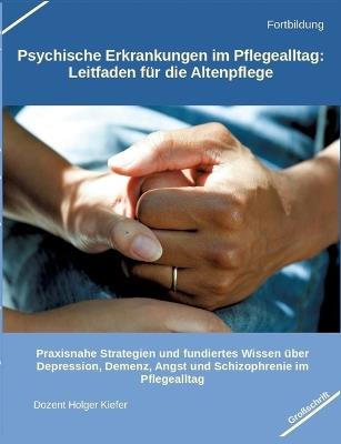 Psychische Erkrankungen im Pflegealltag: Leitfaden für die Altenpflege: Praxisnahe Strategien und fundiertes Wissen über Depression, Demenz, Angst und Schizophrenie im Pflegealltag - Holger Kiefer - cover