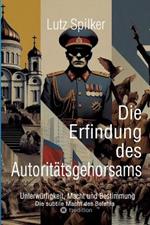 Die Erfindung des Autoritätsgehorsams: Unterwürfigkeit, Macht und Bestimmung