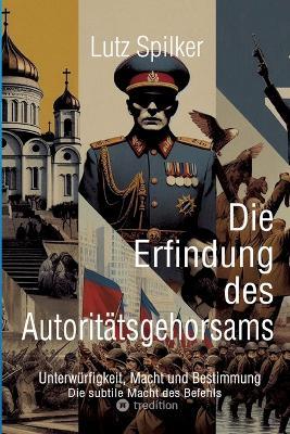 Die Erfindung des Autoritätsgehorsams: Unterwürfigkeit, Macht und Bestimmung - Lutz Spilker - cover