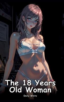 The 18 Years Old Woman: Collection of Adult and Erotic Manga Stories with Nude Pictures - Emily White - cover