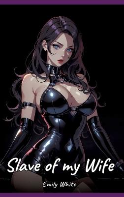 Slave of my Wife: Sexy Erotic Stories for Adults Illustrated with Hentai Pictures - Naked Illustrations - Emily White - cover