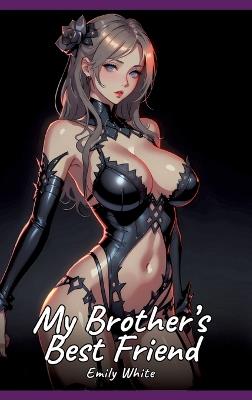 My Brother's Best Friend: Sexy Erotic Stories for Adults Illustrated with Hentai Pictures - Naked Illustrations - Emily White - cover